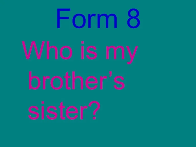 Form 8 Who is my brother’s sister?