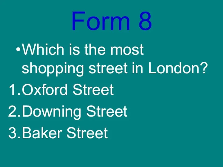 Form 8 Which is the most shopping street in London? Oxford Street Downing Street Baker Street