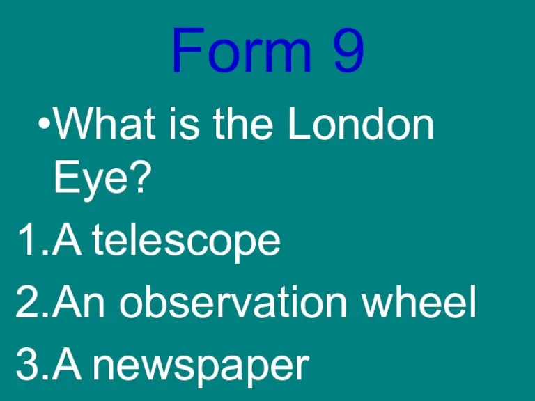 Form 9 What is the London Eye? A telescope An observation wheel A newspaper