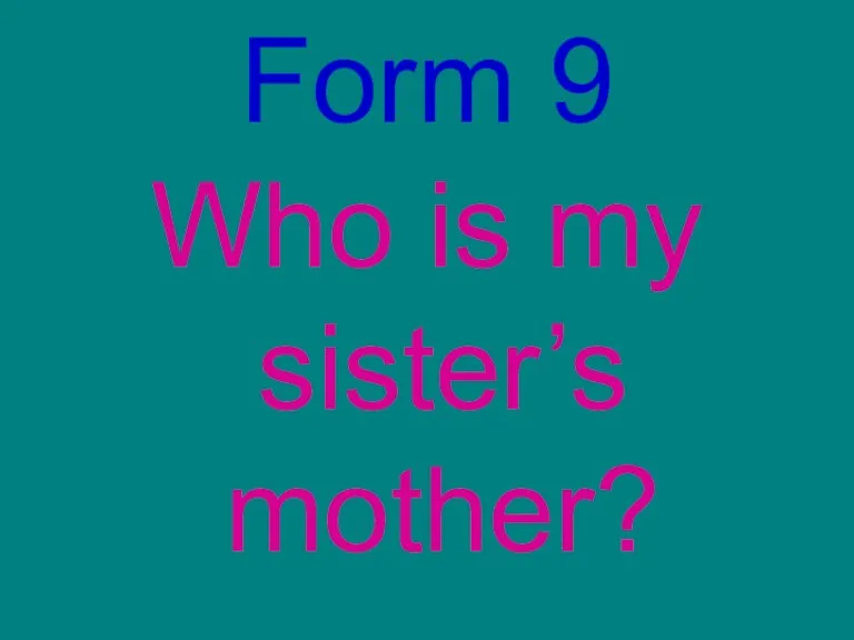 Form 9 Who is my sister’s mother?