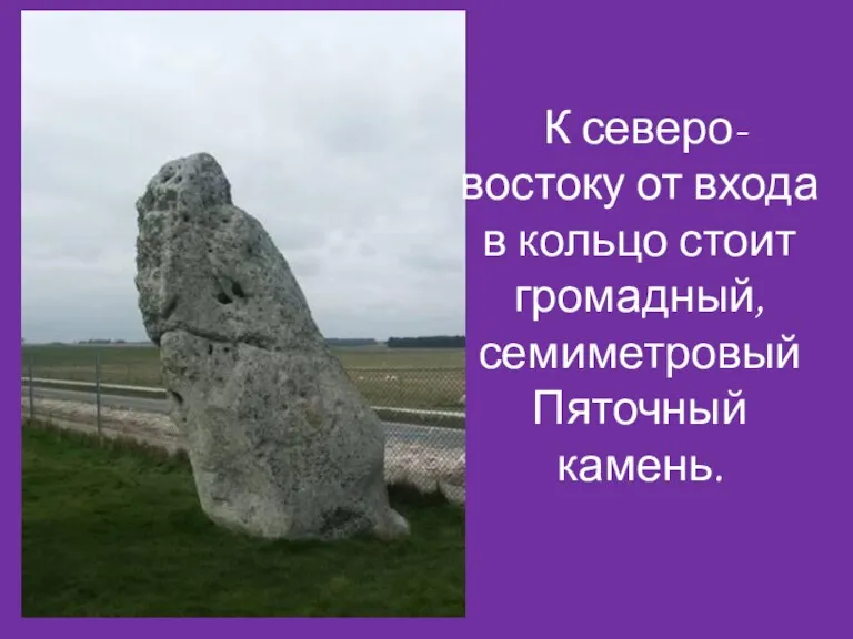 К северо-востоку от входа в кольцо стоит громадный, семиметровый Пяточный камень.