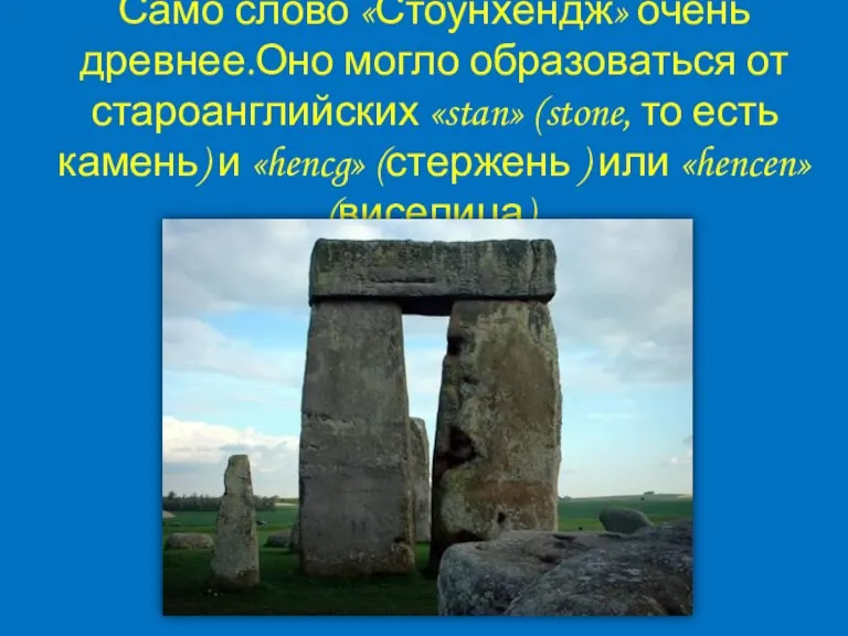 Само слово «Стоунхендж» очень древнее.Оно могло образоваться от староанглийских «stan» (stone, то