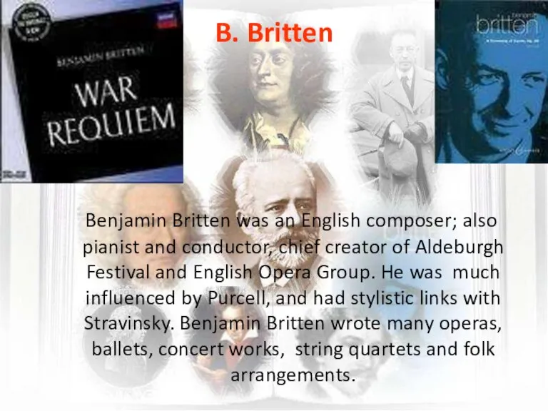 B. Britten Benjamin Britten was an English composer; also pianist and conductor,