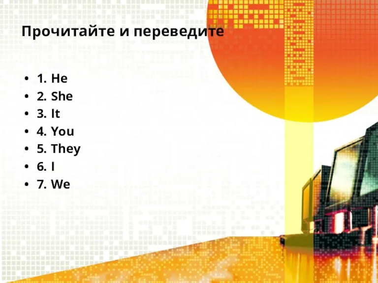 Прочитайте и переведите 1. He 2. She 3. It 4. You 5.