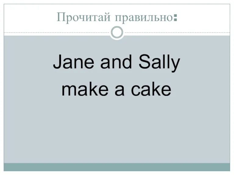 Прочитай правильно: Jane and Sally make a cake