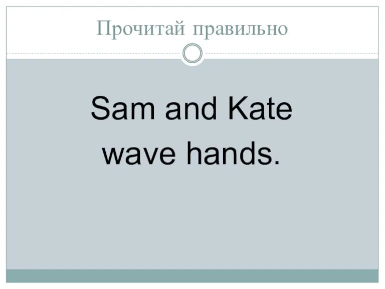 Прочитай правильно Sam and Kate wave hands.