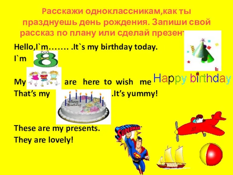 Pасскажи одноклассникам,как ты празднуешь день рождения. Запиши свой рассказ по плану или