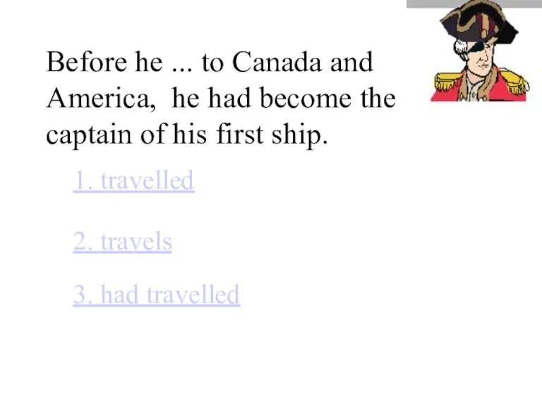 Before he ... to Canada and America, he had become the captain