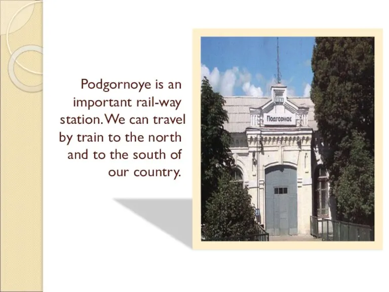 Podgornoye is an important rail-way station. We can travel by train to