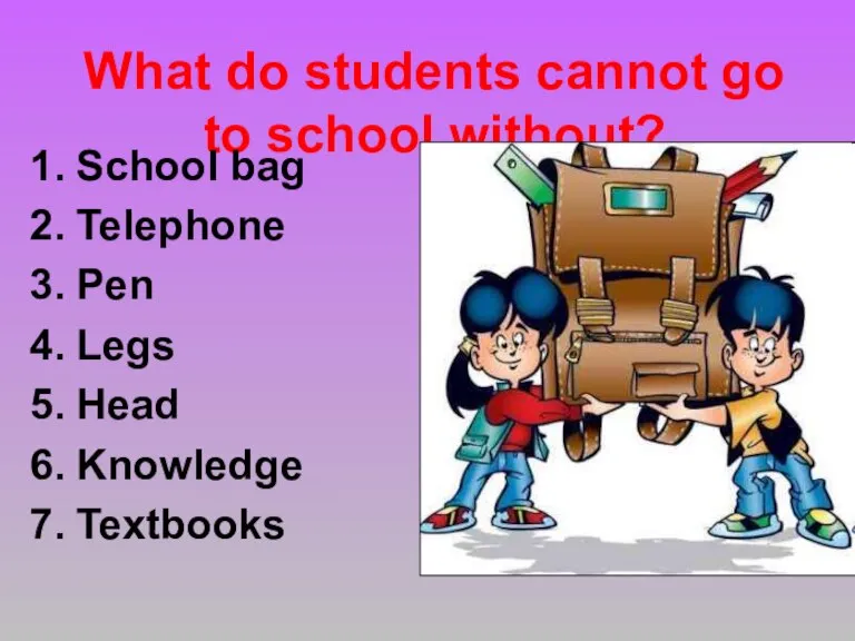 What do students cannot go to school without? School bag Telephone Pen Legs Head Knowledge Textbooks