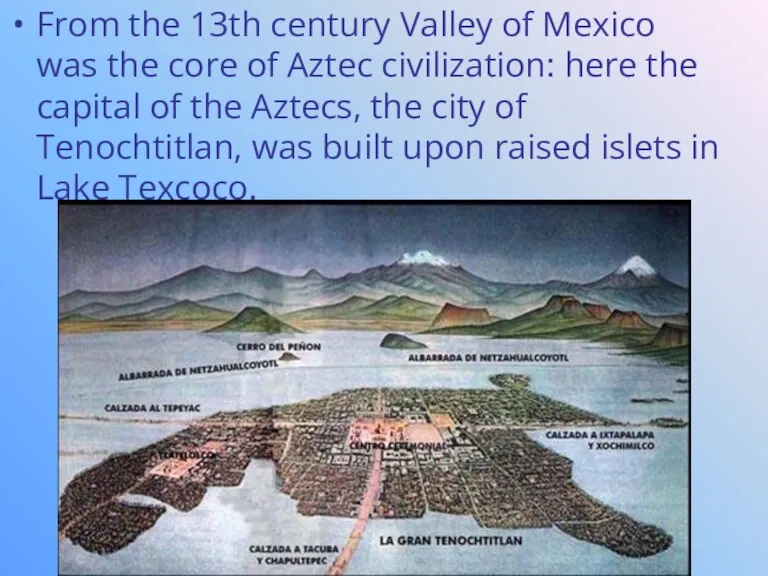 From the 13th century Valley of Mexico was the core of Aztec