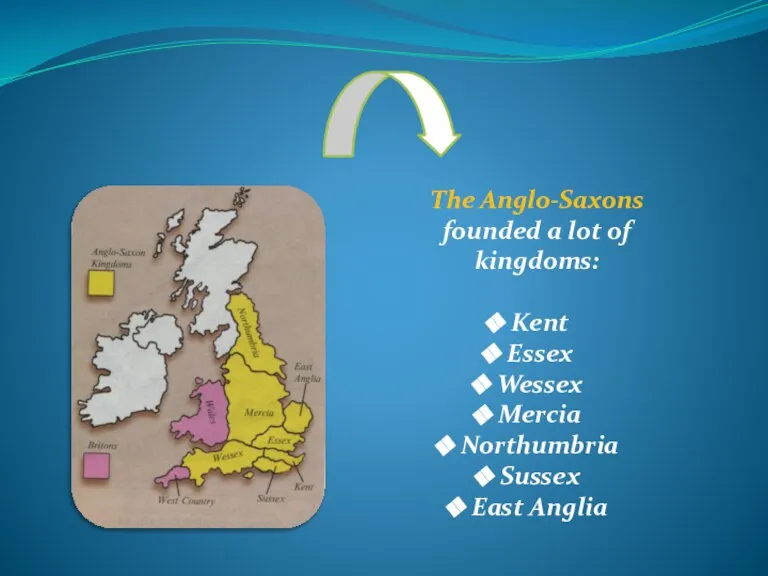 The Anglo-Saxons founded a lot of kingdoms: Kent Essex Wessex Mercia Northumbria Sussex East Anglia