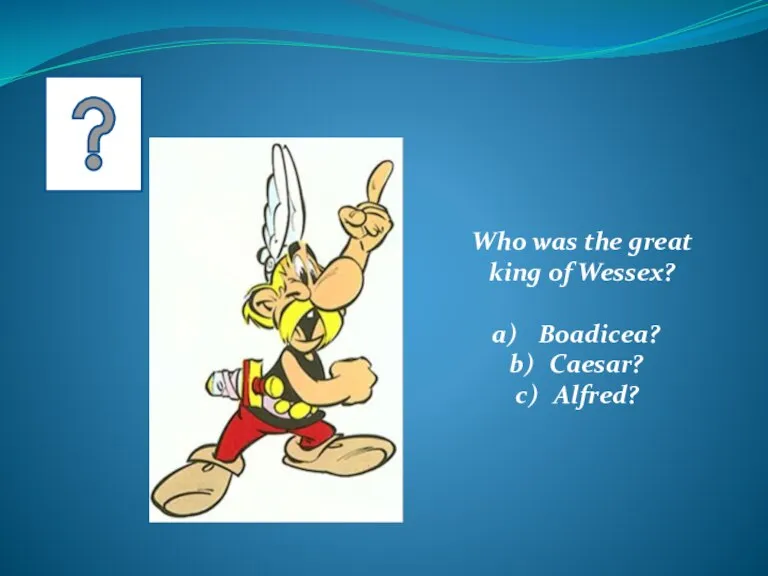 Who was the great king of Wessex? Boadicea? Caesar? Alfred?