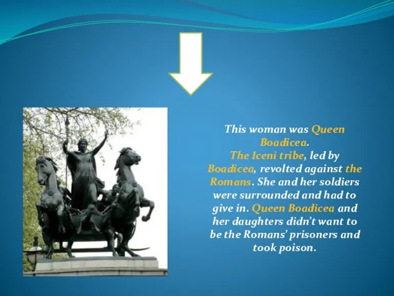 This woman was Queen Boadicea. The Iceni tribe, led by Boadicea, revolted