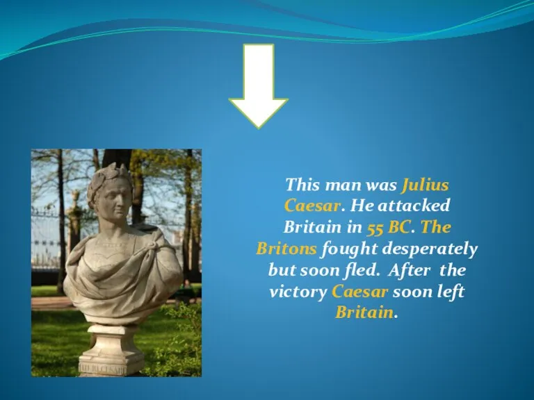 This man was Julius Caesar. He attacked Britain in 55 BC. The