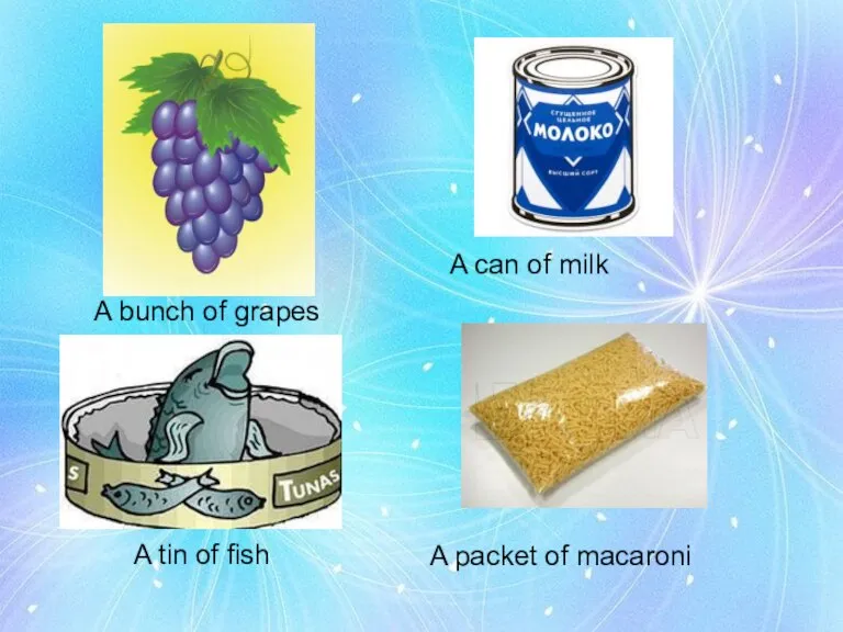 A bunch of grapes A can of milk A tin of fish A packet of macaroni