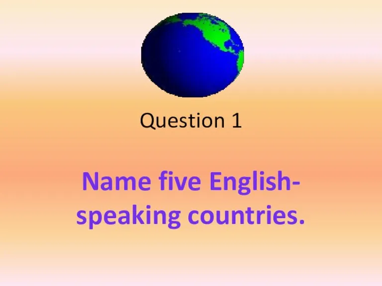 Question 1 Name five English- speaking countries.