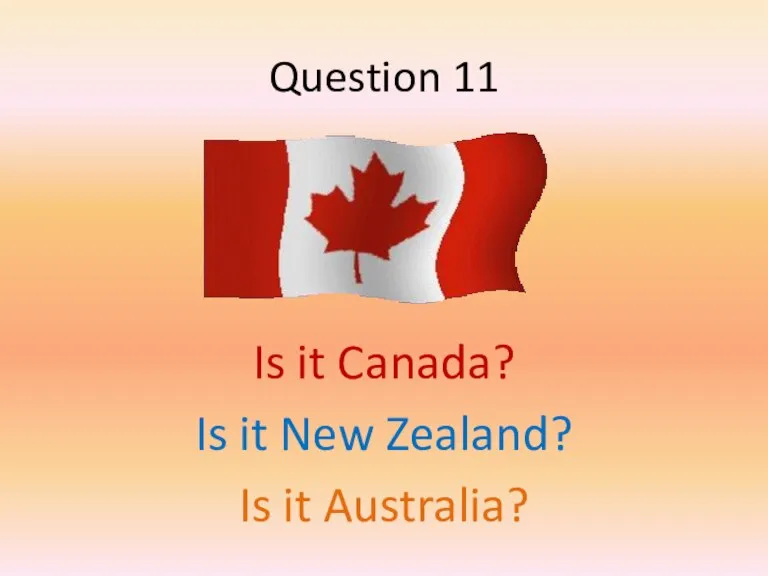 Question 11 Is it Canada? Is it New Zealand? Is it Australia?