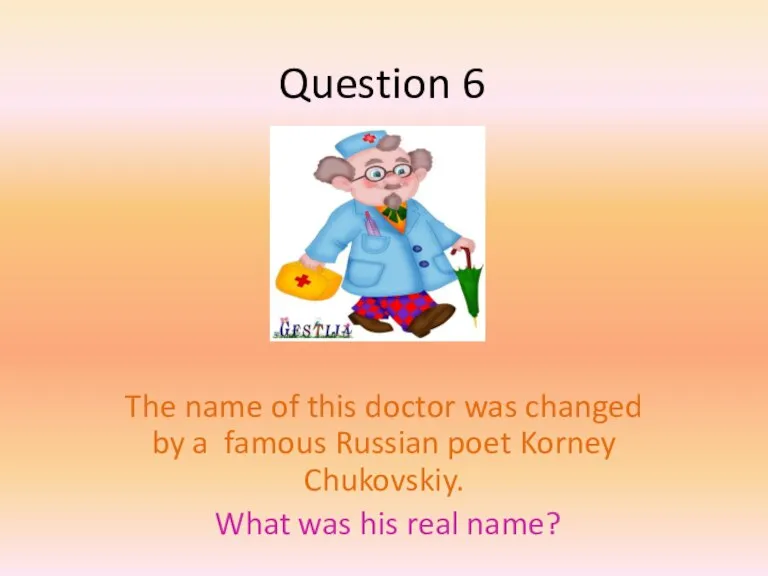 Question 6 The name of this doctor was changed by a famous