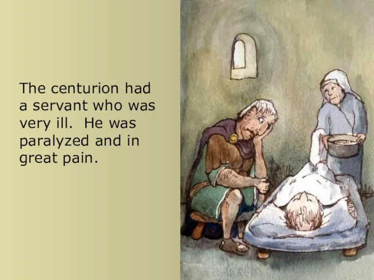 The centurion had a servant who was very ill. He was paralyzed and in great pain.