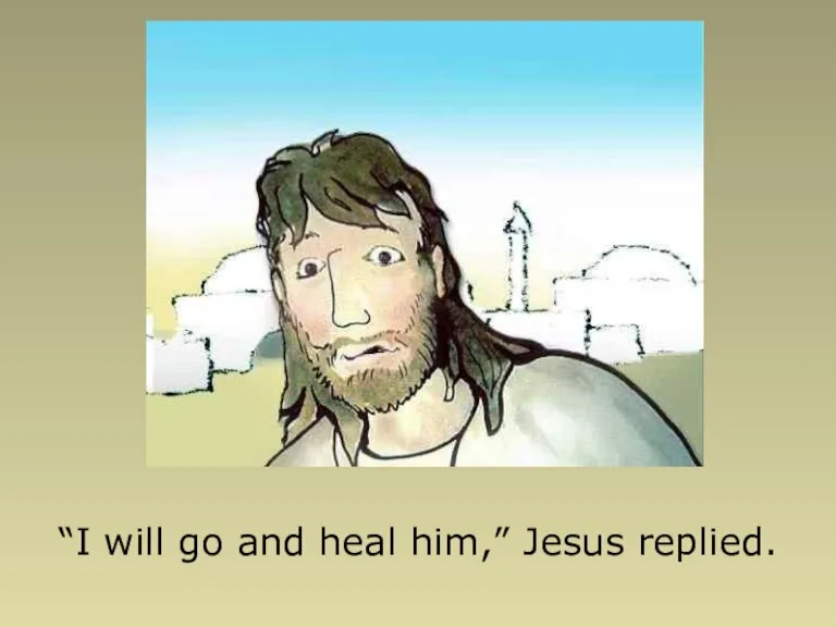 “I will go and heal him,” Jesus replied.