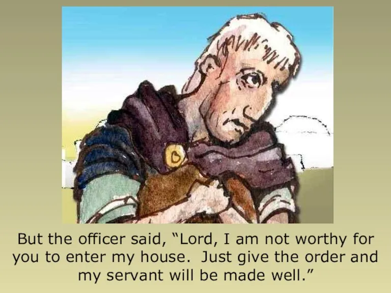 But the officer said, “Lord, I am not worthy for you to