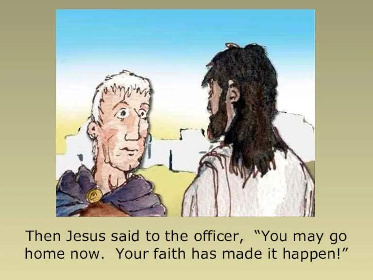Then Jesus said to the officer, “You may go home now. Your