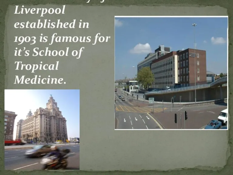 The University of Liverpool established in 1903 is famous for it’s School of Tropical Medicine.