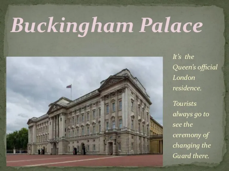 It’s the Queen’s official London residence. Tourists always go to see the