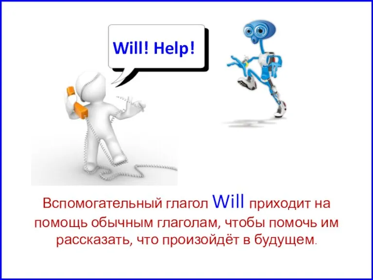 Вспомогательный глагол Will приходит на помощь обычным глаголам, чтобы помочь им рассказать, что произойдёт в будущем.