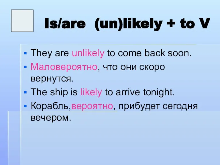 Is/are (un)likely + to V They are unlikely to come back soon.