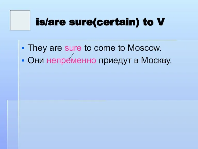 is/are sure(certain) to V They are sure to come to Moscow. Они непременно приедут в Москву.