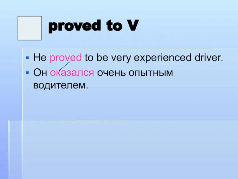 proved to V He proved to be very experienced driver. Он оказался очень опытным водителем.