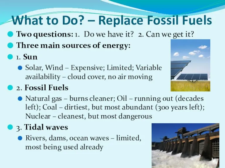 What to Do? – Replace Fossil Fuels Two questions: 1. Do we