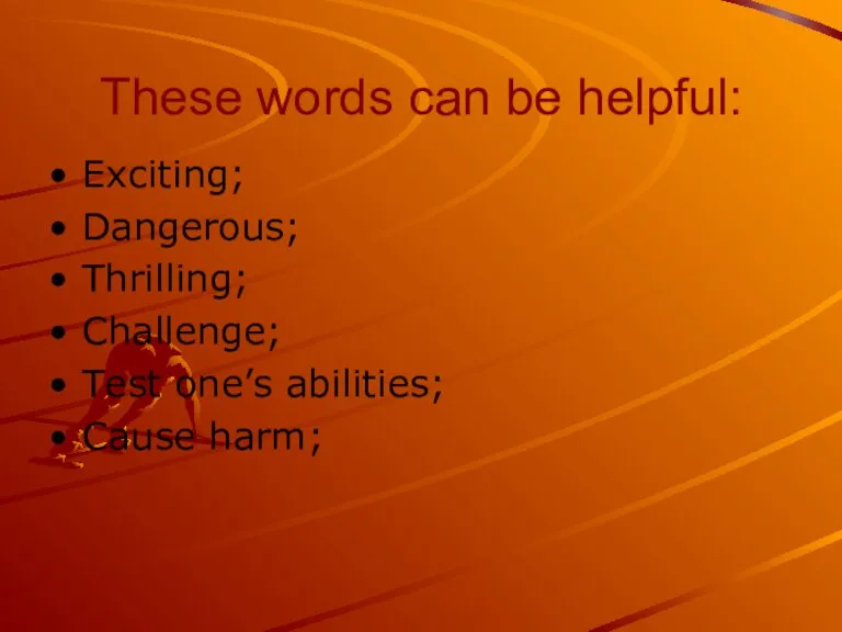 These words can be helpful: Exciting; Dangerous; Thrilling; Challenge; Test one’s abilities; Cause harm;