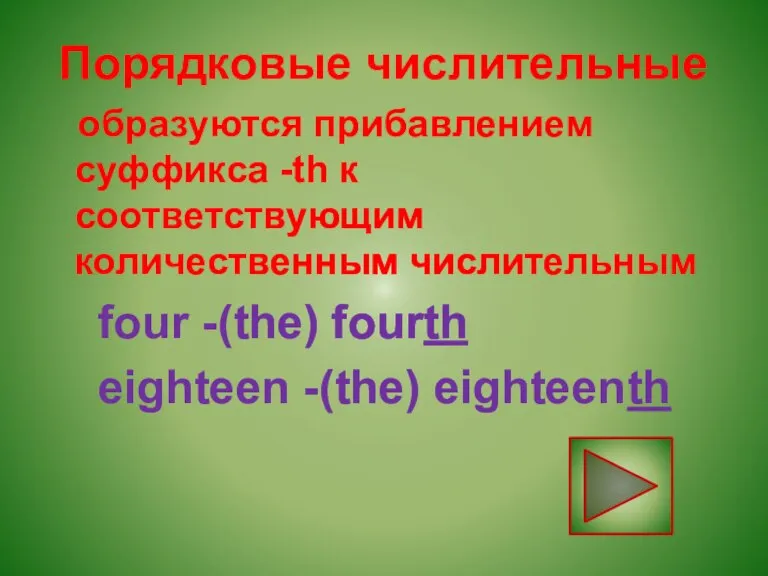 Порядковые числительные образуются прибавлением суффикса -th к соответствующим количественным числительным four -(the) fourth eighteen -(the) eighteenth