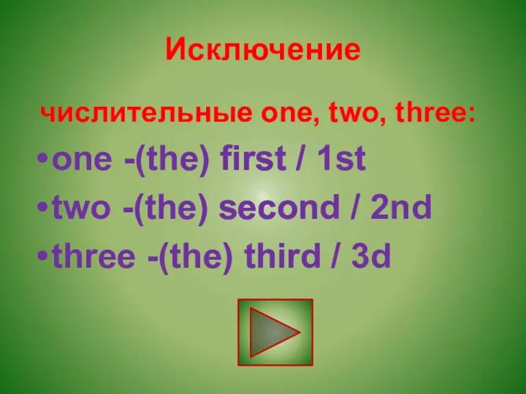 Исключение числительные one, two, three: one -(the) first / 1st two -(the)