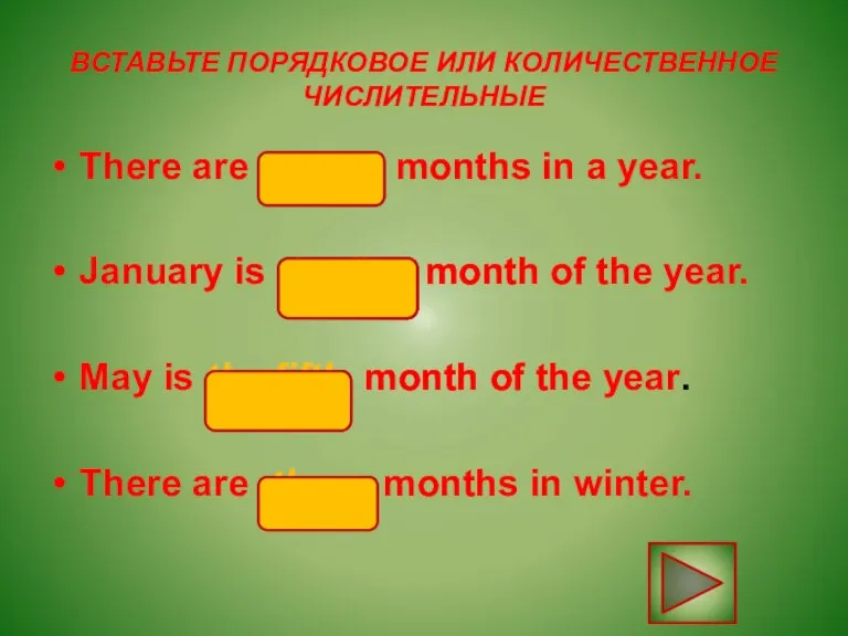 ВСТАВЬТЕ ПОРЯДКОВОЕ ИЛИ КОЛИЧЕСТВЕННОЕ ЧИСЛИТЕЛЬНЫЕ There are twelve months in a year.