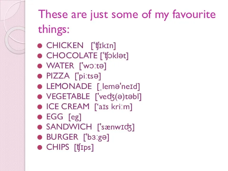 These are just some of my favourite things: CHICKEN ['ʧɪkɪn] CHOCOLATE ['ʧɔklət]