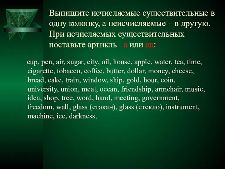 Выпишите исчисляемые существительные в одну колонку, а неисчисляемые – в другую. При