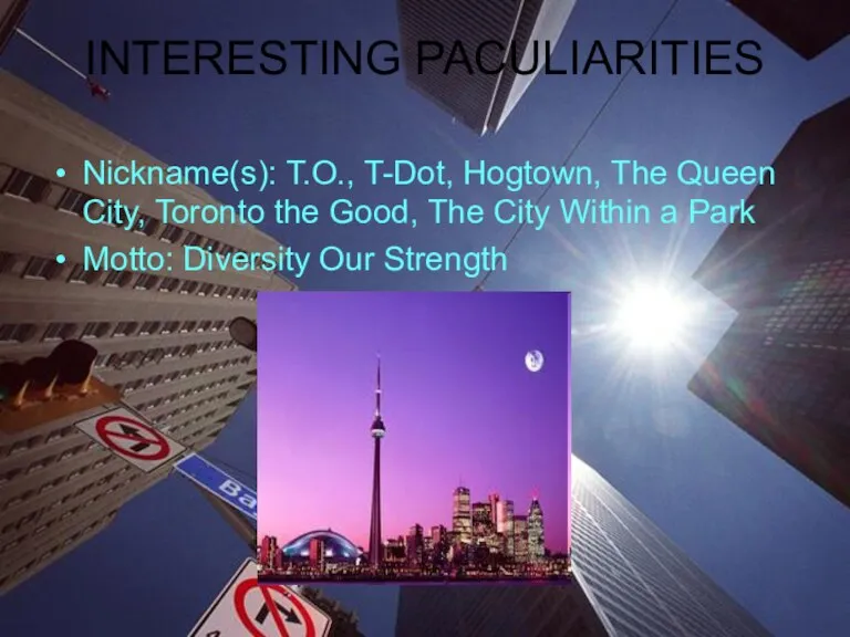 INTERESTING PACULIARITIES Nickname(s): T.O., T-Dot, Hogtown, The Queen City, Toronto the Good,