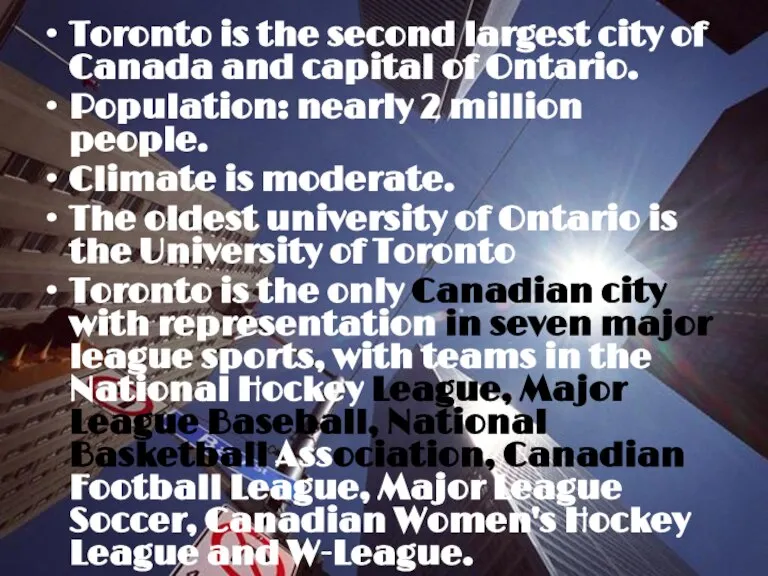 Toronto is the second largest city of Canada and capital of Ontario.