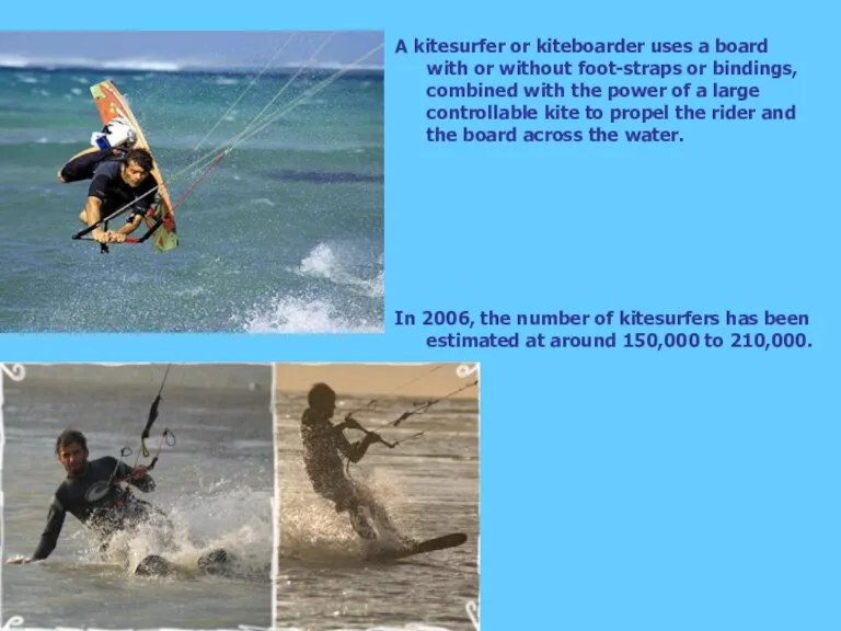 A kitesurfer or kiteboarder uses a board with or without foot-straps or