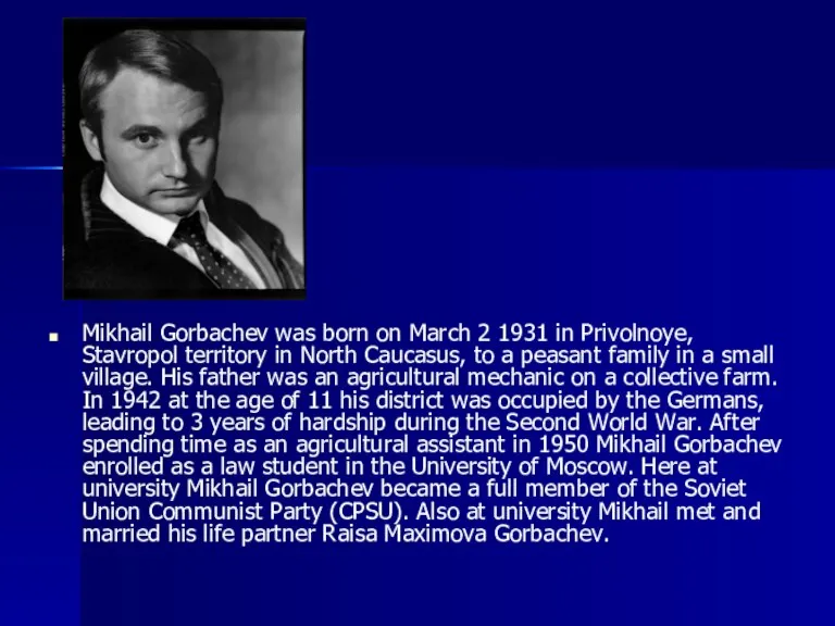 Mikhail Gorbachev was born on March 2 1931 in Privolnoye, Stavropol territory