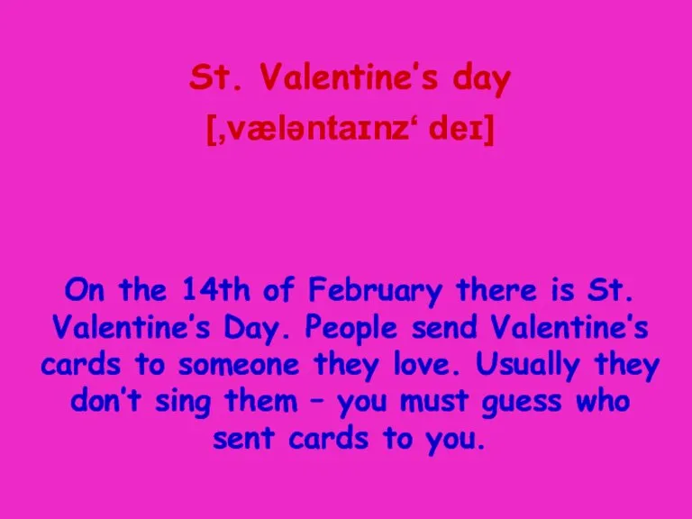 St. Valentine’s day [,væləntaɪnz‘ deɪ] On the 14th of February there is