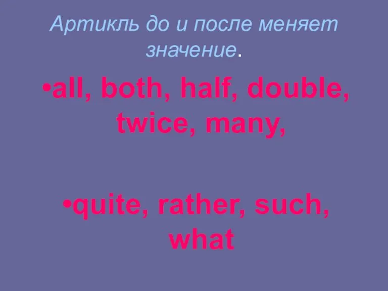 Артикль до и после меняет значение. all, both, half, double, twice, many, quite, rather, such, what