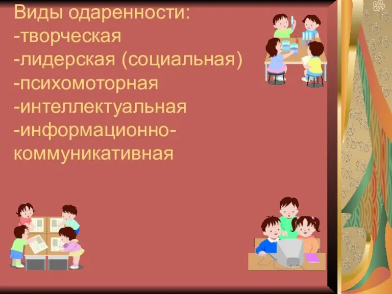 Виды одаренности: -творческая -лидерская (социальная) -психомоторная -интеллектуальная -информационно-коммуникативная