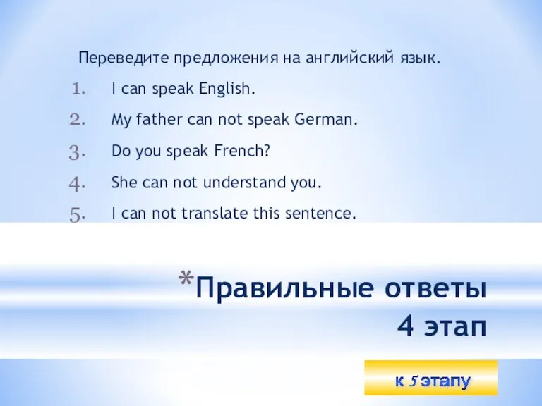 Правильные ответы 4 этап Переведите предложения на английский язык. I can speak