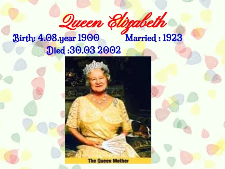 Queen Elizabeth Birth: 4.08.year 1900 Married : 1923 Died :30.03 2002