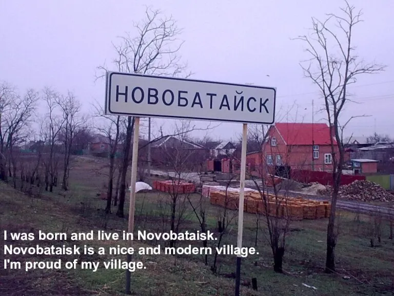 I was born and live in Novobataisk. Novobataisk is a nice and